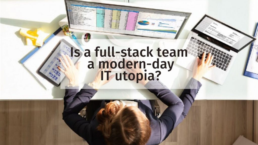 Is a full-stack team a modern-day IT utopia?