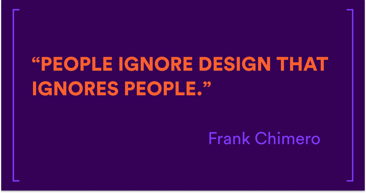 people ignore design that ignores people - Frank Chimero